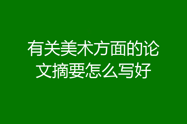 有关美术方面的论文摘要怎么写好