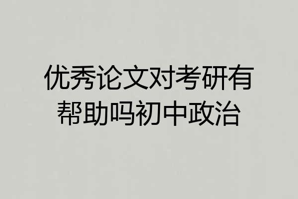 优秀论文对考研有帮助吗初中政治