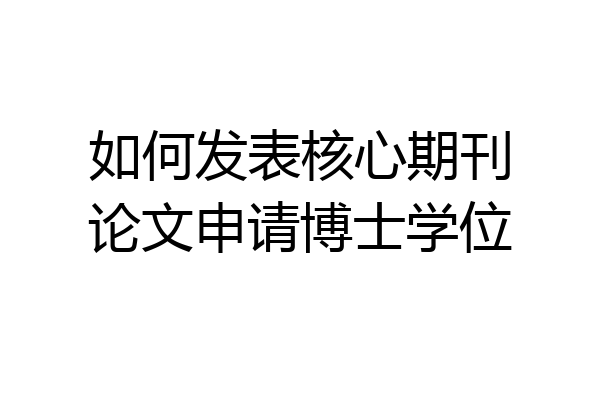 如何发表核心期刊论文申请博士学位