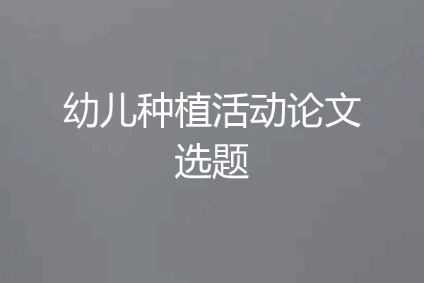 幼儿种植活动论文选题