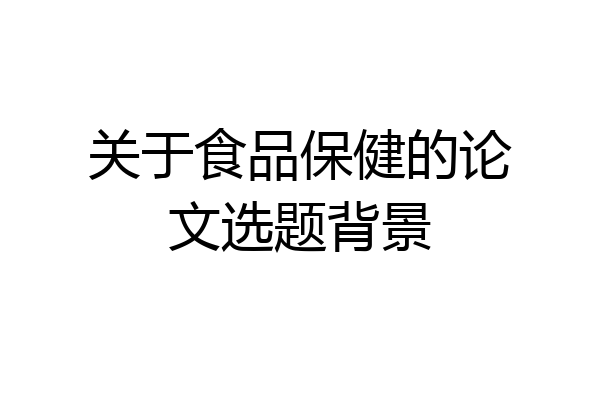 关于食品保健的论文选题背景