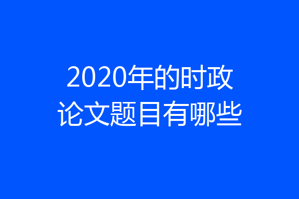 2020年的时政论文题目有哪些