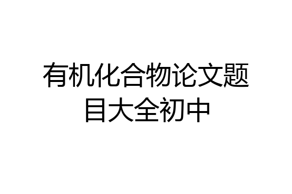 有机化合物论文题目大全初中