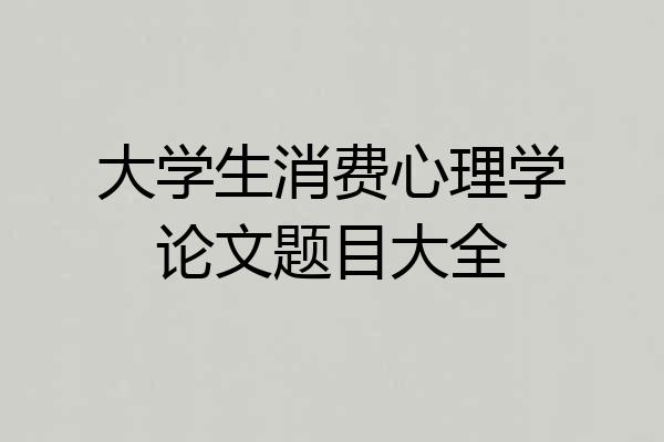 大学生消费心理学论文题目大全