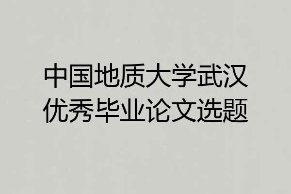 中国地质大学武汉优秀毕业论文选题