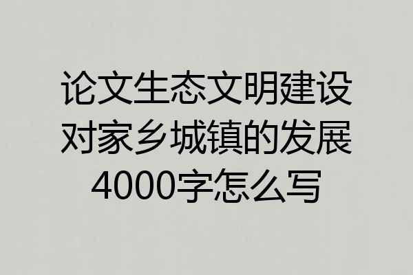 论文生态文明建设对家乡城镇的发展4000字怎么写