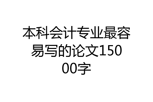 本科会计专业最容易写的论文15000字