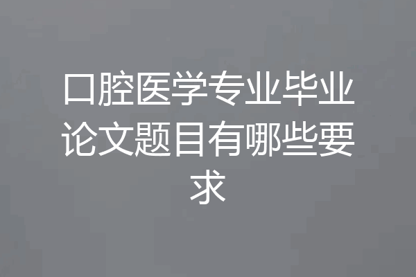 口腔医学专业毕业论文题目有哪些要求