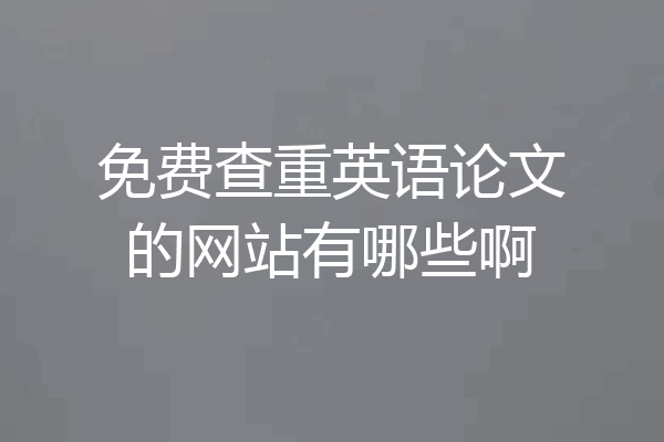 免费查重英语论文的网站有哪些啊