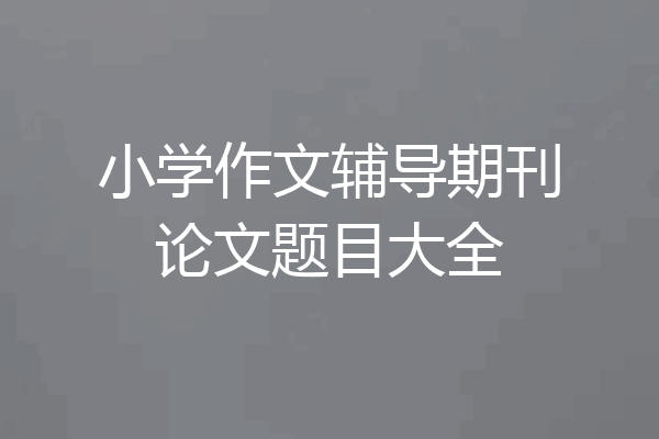 小学作文辅导期刊论文题目大全