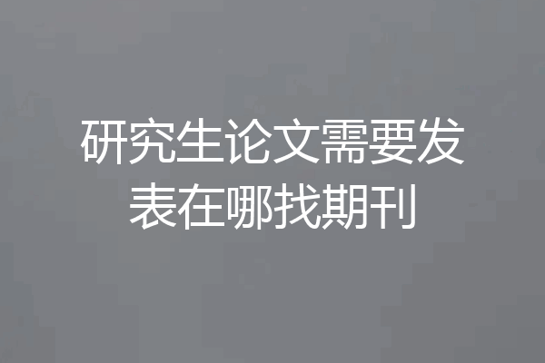 研究生论文需要发表在哪找期刊