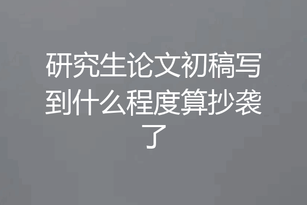 研究生论文初稿写到什么程度算抄袭了