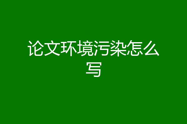 论文环境污染怎么写
