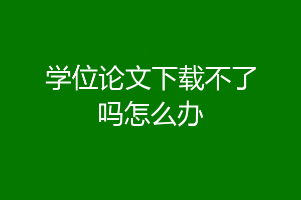 学位论文下载不了吗怎么办