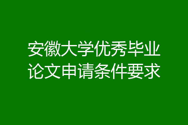 安徽大学优秀毕业论文申请条件要求