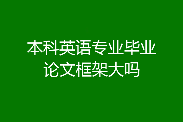 本科英语专业毕业论文框架大吗