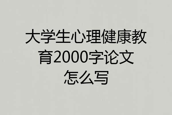 大学生心理健康教育2000字论文怎么写