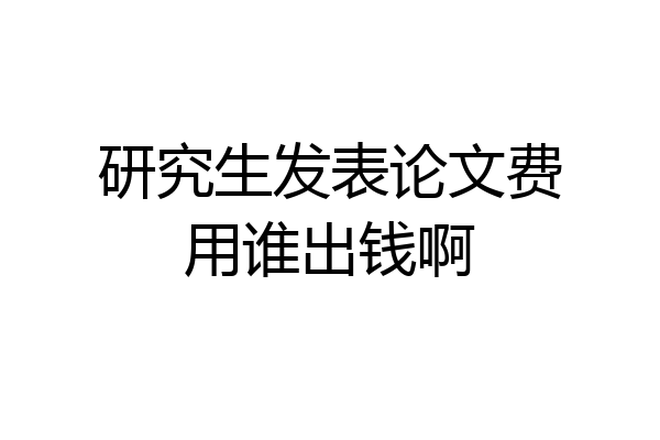 研究生发表论文费用谁出钱啊