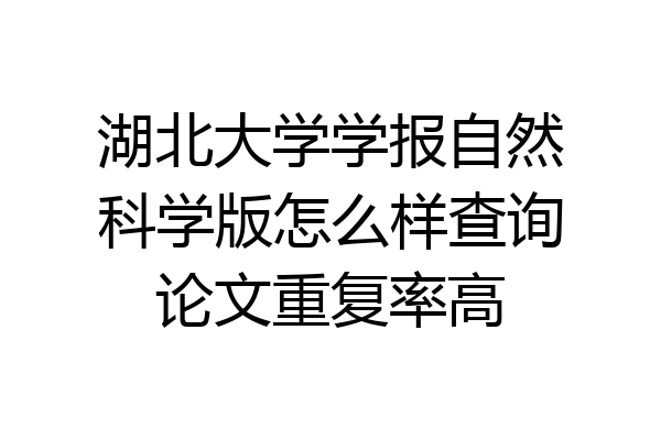 湖北大学学报自然科学版怎么样查询论文重复率高