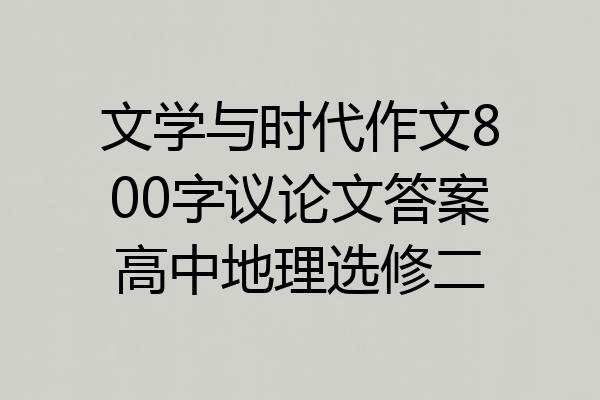 文学与时代作文800字议论文答案高中地理选修二