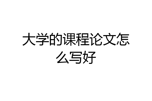 大学的课程论文怎么写好