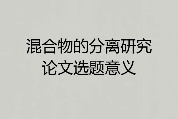 混合物的分离研究论文选题意义