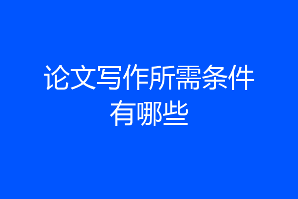 论文写作所需条件有哪些
