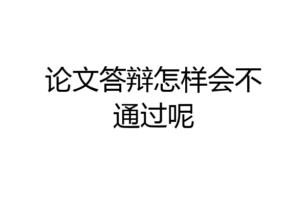 论文答辩怎样会不通过呢