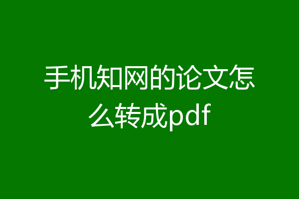 手机知网的论文怎么转成pdf