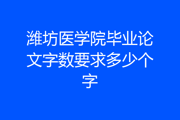 潍坊医学院毕业论文字数要求多少个字