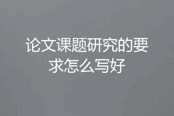 论文课题研究的要求怎么写好