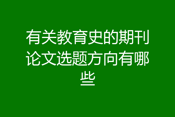 有关教育史的期刊论文选题方向有哪些