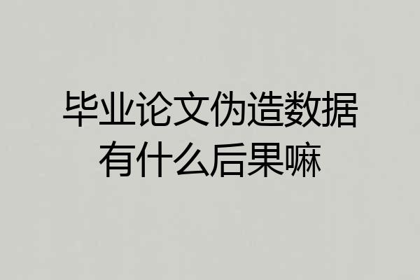 毕业论文伪造数据有什么后果嘛