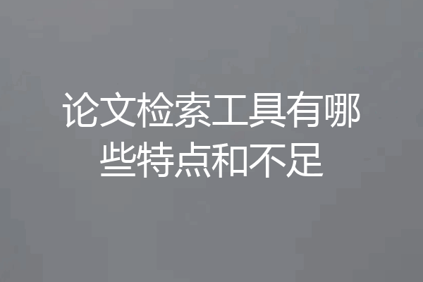 论文检索工具有哪些特点和不足
