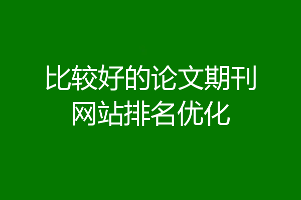 比较好的论文期刊网站排名优化