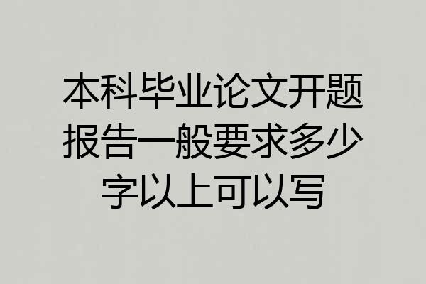 本科毕业论文开题报告一般要求多少字以上可以写