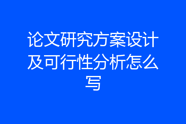 论文研究方案设计及可行性分析怎么写