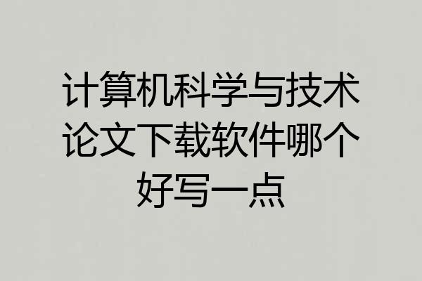 计算机科学与技术论文下载软件哪个好写一点