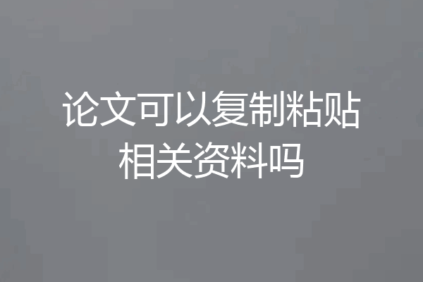 论文可以复制粘贴相关资料吗