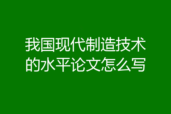 我国现代制造技术的水平论文怎么写