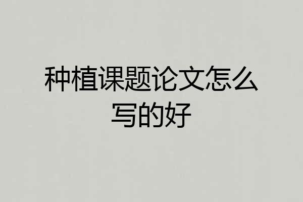 种植课题论文怎么写的好