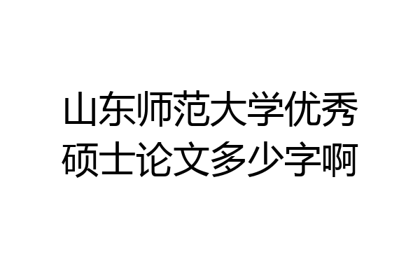 山东师范大学优秀硕士论文多少字啊