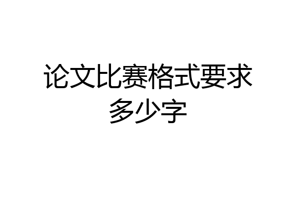 论文比赛格式要求多少字