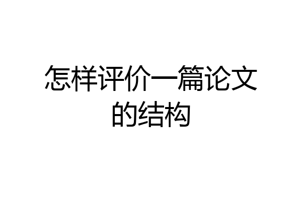 怎样评价一篇论文的结构