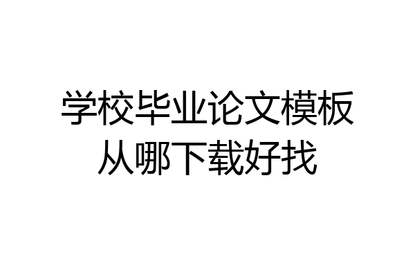 学校毕业论文模板从哪下载好找