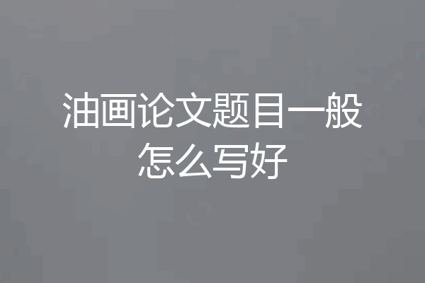 油画论文题目一般怎么写好