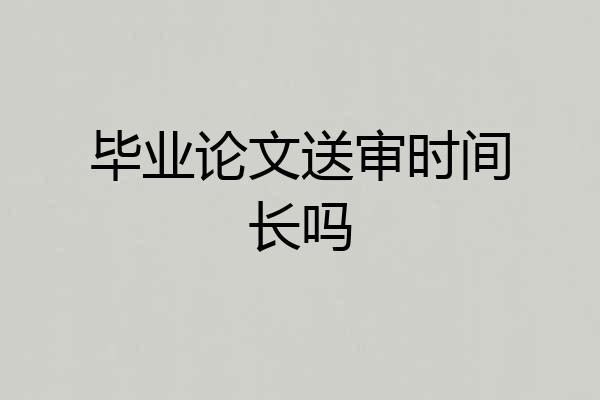 毕业论文送审时间长吗