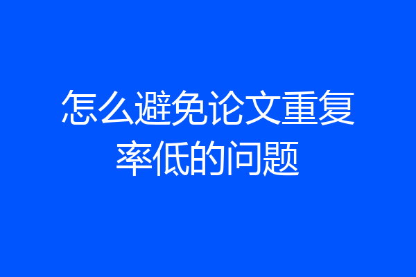 怎么避免论文重复率低的问题