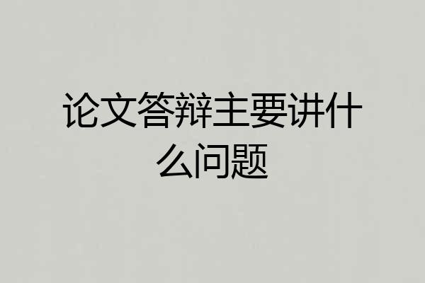 论文答辩主要讲什么问题