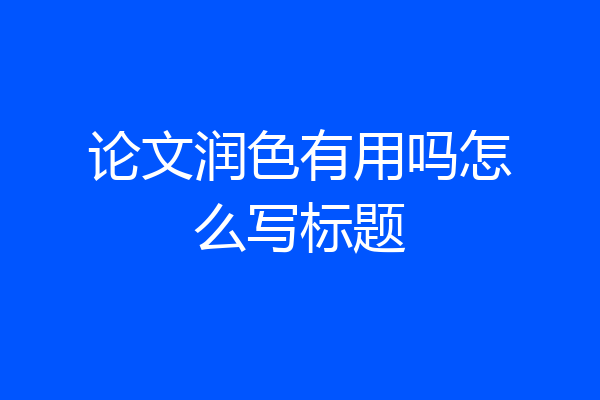 论文润色有用吗怎么写标题